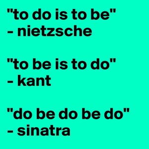 to-do-is-to-be-nietzsche-to-be-is-to-do-kant-do-b.jpg