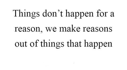 things-dont-happen-for-a-reason-we-make-reasons-out-of-things-that-happen-quote-1.jpg