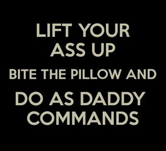 LIFT YOUR ASS UP AND DO AS DADDY COMMANDS.jpeg