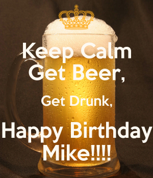 5. keep-calm-get-beer-get-drunk-happy-birthday-mike.png